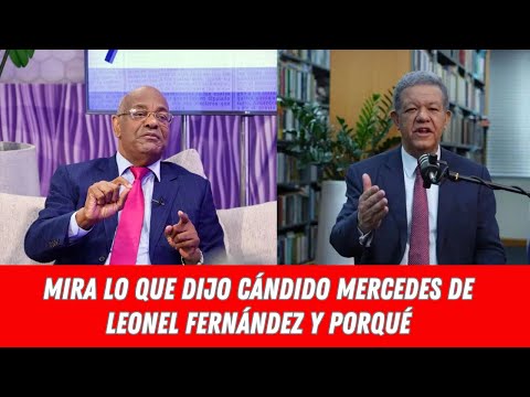 MIRA LO QUE DIJO CÁNDIDO MERCEDES DE LEONEL FERNÁNDEZ Y PORQUÉ