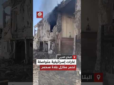 غارات إسرائيلية متواصلة تدمر منازل بلدة سحمر في البقاع الغربي