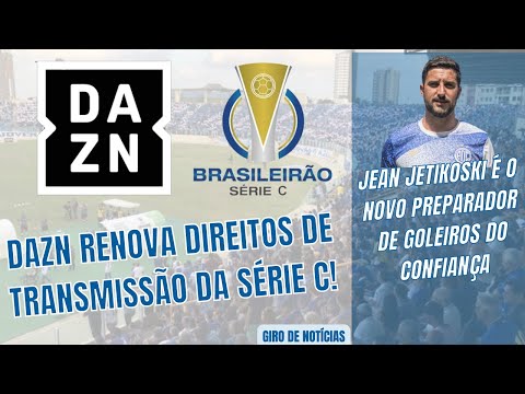 ? DAZN RENOVA DIREITOS DE TRANSMISSÃO DA SÉRIE C | CONFIANÇA TEM NOVO PREPARADOR DE GOLEIROS