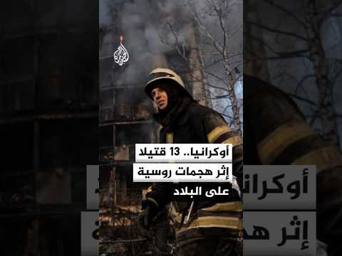 السلطات الأوكرانية تفيد بمقتل 13 شخصا إثر هجمات روسية على البلاد