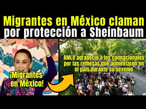 MIGRANTES en México piden PROTECCIÓN a Sheinbaum,TRATO DIGNO y Libre tránsito RUMBO a EEUU