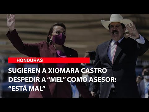 Sugieren a Xiomara Castro despedir a “Mel” como asesor “Está mal”