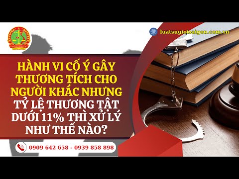 HÀNH VI CỐ Ý GÂY THƯƠNG TÍCH CHO NGƯỜI KHÁC NHƯNG TỶ LỆ THƯƠNG TẬT DƯỚI 11% THÌ BỊ XỬ LÝ THẾ NÀO?