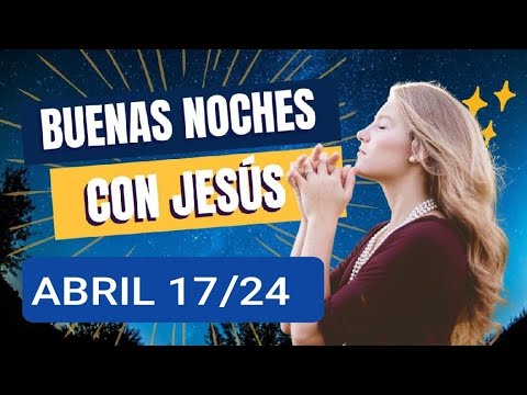 BUENAS NOCHES CON JESÚS.  MIÉRCOLES 17 DE ABRIL DE 2024
