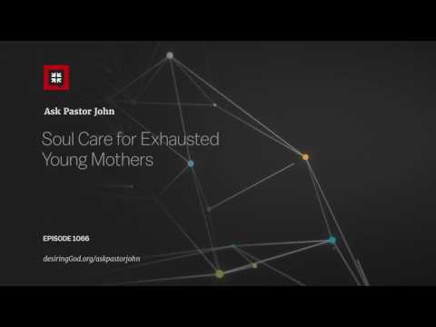 Soul Care for Exhausted Young Mothers // Ask Pastor John