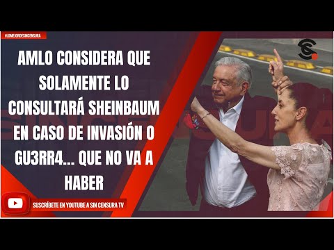 AMLO CONSIDERA QUE SOLAMENTE LO CONSULTARÁ SHEINBAUM EN CASO DE INVASIÓN O GU3RR4… QUE NO VA A HABER