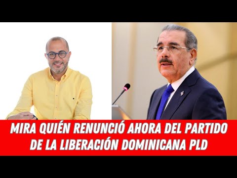 MIRA QUIÉN RENUNCIÓ AHORA DEL PARTIDO DE LA LIBERACIÓN DOMINICANA PLD