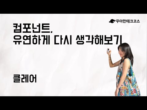 [10분 테코톡] 클레어의 컴포넌트, 유연하게 다시 생각해보기