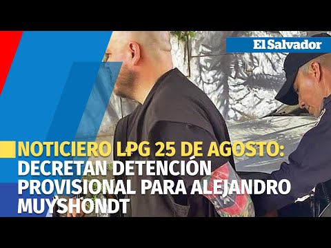 Noticiero LPG 25 de agosto:Decretan detención provisional para Alejandro Muyshondt en dos audiencias