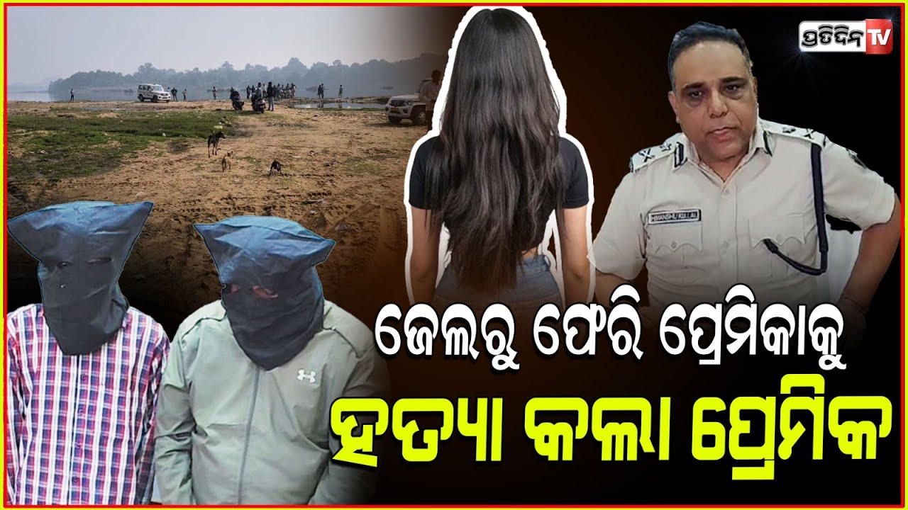 ସତ ଲୁଚାଇବା ପାଇଁ ପ୍ରେମିକାକୁ ଖଣ୍ଡ ଖଣ୍ଡ କରି ବ୍ରାହ୍ମଣୀ ନଦୀକୁ ଫିଙ୍ଗିଥିଲାJharsuguda girlfriend Murder Case