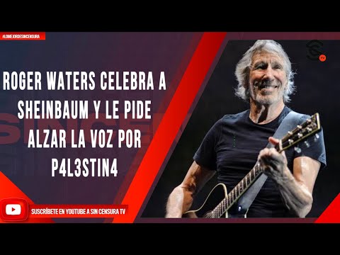 #LoMejorDeSinCensura ROGER WATERS CELEBRA A SHEINBAUM Y LE PIDE ALZAR LA VOZ POR P4L3STIN4