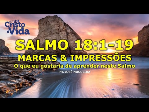 SALMO 18:1-19 - MARCAS & IMPRESSÕES - PR. JOSÉ NOGUEIRA | 16/07/2023