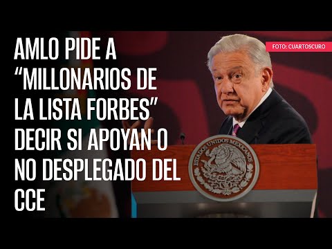 AMLO pide a “millonarios de la lista Forbes” decir si apoyan o no desplegado del CCE