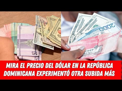 MIRA EL PRECIO DEL DÓLAR EN LA REPÚBLICA DOMINICANA EXPERIMENTÓ OTRA SUBIDA MÁS