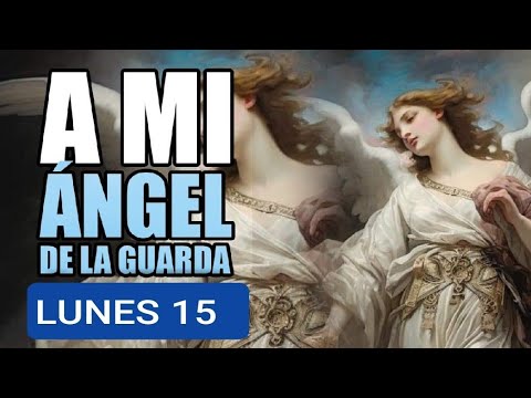 ORACIÓN AL ÁNGEL DE LA GUARDA.  LUNES 15 JULIO DE 2024.