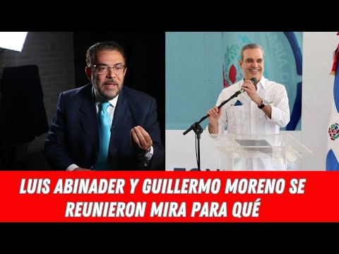 LUIS ABINADER Y GUILLERMO MORENO SE REUNIERON MIRA PARA QUÉ
