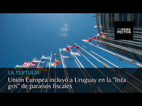 Unión Europea incluyó a Uruguay en la “lista gris” de paraísos fiscales