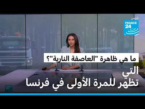 ما هي ظاهرة "العاصفة النارية" التي تظهر للمرة الأولى في فرنسا وتعقد جهود مكافحة الحرائق؟