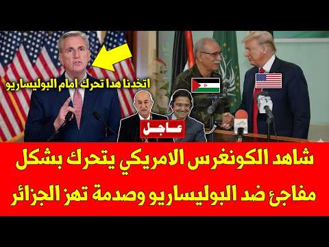 عاجل عاجل شاهد الكونغرس الامريكي يتحرك بشكل مفاجئ ضد البوليساريو وصدمة تهز الجزائر