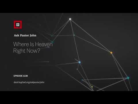 Where Is Heaven Right Now? // Ask Pastor John