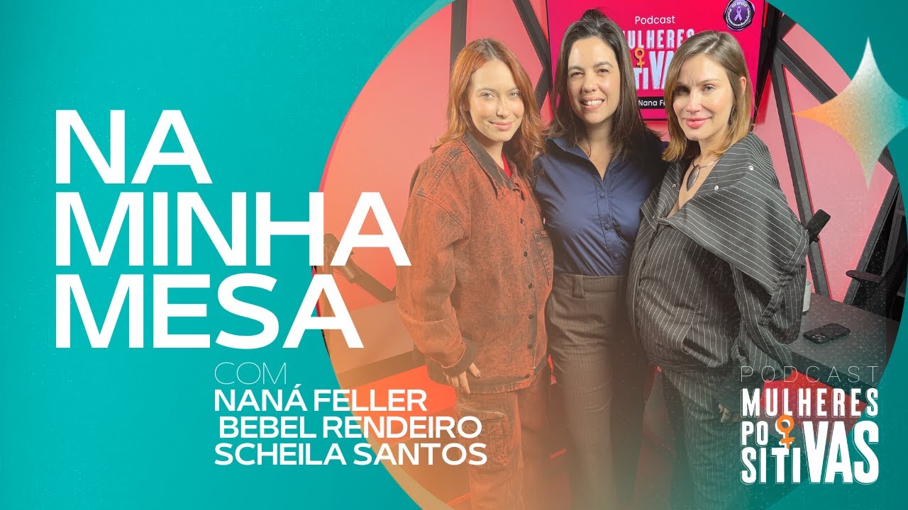 Podcast Mulheres Positivas – 24/07/2025 – Bebel Rendeiro e Scheila Santos