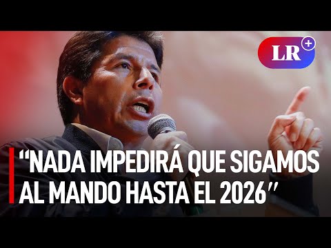 Pedro Castillo: “Nada impedirá que sigamos al mando de la nación hasta el 28 de julio de 2026? | #LR