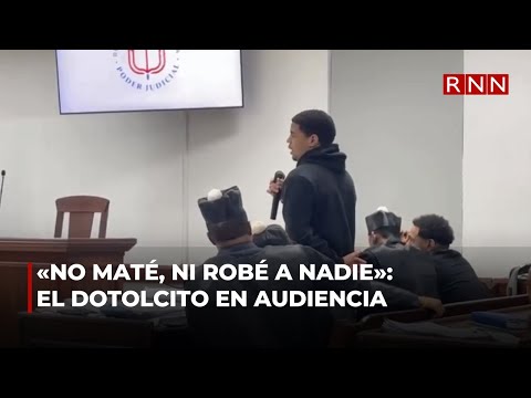 «No maté, ni robé a nadie»: El Dotolcito en audiencia