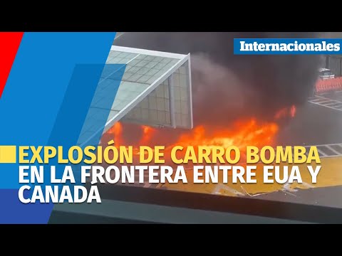 Explosión de carro bomba en la frontera entre EUA y Canadá deja dos muertos