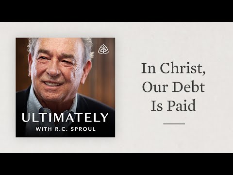 In Christ, Our Debt Is Paid: Ultimately with R.C. Sproul