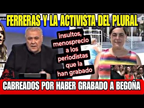 CABREO MONUMENTAL DE FERRERAS Y LA PERIODISTA DEL PLURAL PORQUE HAN GRABADO A BEGOÑA GÓMEZ