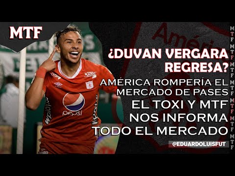 ¿DUVÁN VERGARA REGRESA? AMÉRICA ROMPERÍA EL MERCADO DE PASES. EL TOXI Y MTF INFORMA TODO EL MERCADO.