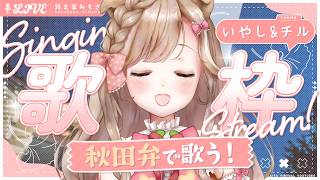 【歌枠】初見歓迎◎ 月曜を笑顔で迎えるための、癒やし&チルな秋田弁歌枠！