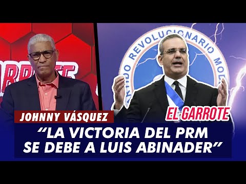 Johnny Vásquez: Gran parte de la victoria del PRM se debe al liderazgo de Luis Abinader | El Garrote