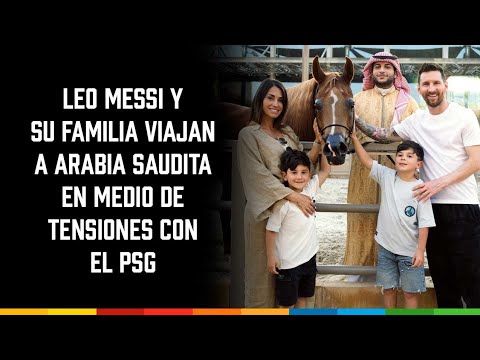 Leo Messi y su familia viajan a Arabia Saudita  en medio de tensiones con el PSG