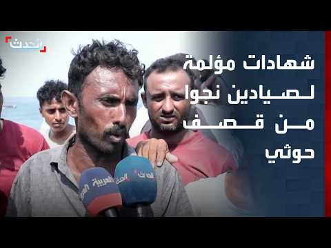 "الحدث" توثق شهادات مؤلمة لصيادين نجوا من قصف حوثي بالحديدة