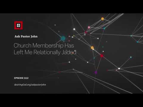 Church Membership Has Left Me Relationally Jaded // Ask Pastor John