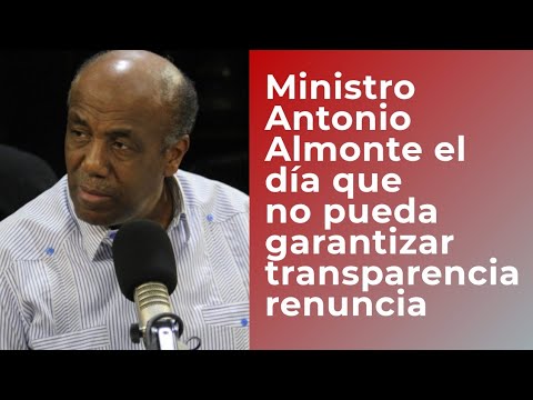 Ministro Antonio Almonte dice el día que no pueda garantizar la transparencia dejo el ministerio