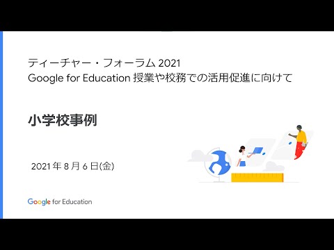［21/08/06 開催］  ティーチャー・フォーラム 2021：Google for Education 授業や校務での活用促進に向けて 〜小学校事例〜 ［JAPAN］
