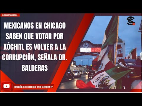 MEXICANOS EN CHICAGO SABEN QUE VOTAR POR XÓCHITL ES VOLVER A LA CORRUPCIÓN, SEÑALA DR. BALDERAS