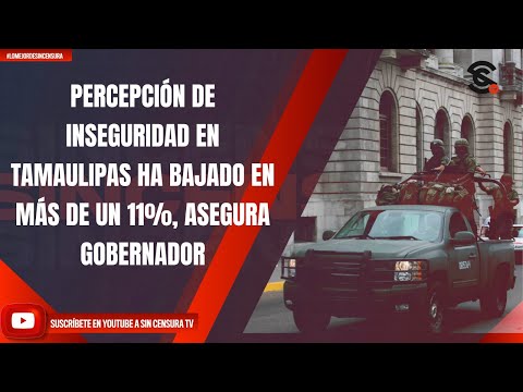 PERCEPCIÓN DE INSEGURIDAD EN TAMAULIPAS HA BAJADO EN MÁS DE UN 11%, ASEGURA GOBERNADOR