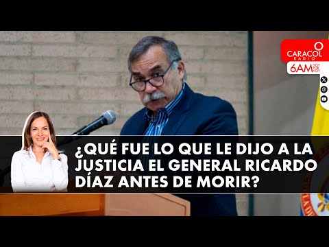 ¿Qué fue lo que le dijo a la justicia el General Ricardo Díaz antes de morir? | Caracol Radio