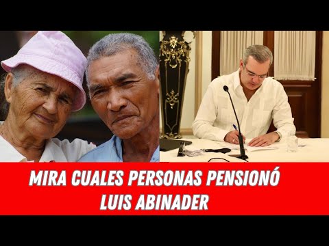 MIRA CUALES PERSONAS PENSIONÓ LUIS ABINADER