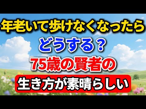 年老いて歩けなくなったらどうする?75歳の賢者の生き方が素晴らしい【高齢者のライフスタイル】#老後の暮らし #シニアライフ #終活 #人間関係 #人生経験 #感動する話 #年金生活 #生き方