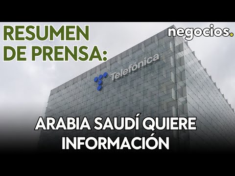 RESUMEN DE PRENSA: Arabia Saudí pide información a Telefónica;  vivienda roza niveles de la burbuja
