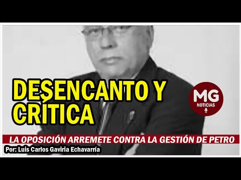 DESENCANTO Y CRÍTICA. LA OPOSICIÓN ARREMETE CONTRA LA GESTIÓN DE PETRO  Luis Gaviria Echavarría