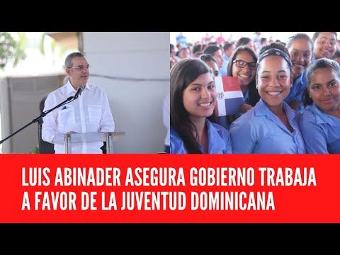 LUIS ABINADER ASEGURA GOBIERNO TRABAJA A FAVOR DE LA JUVENTUD DOMINICANA