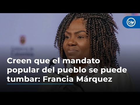 Creen que el mandato popular del pueblo se puede tumbar: Francia Márquez