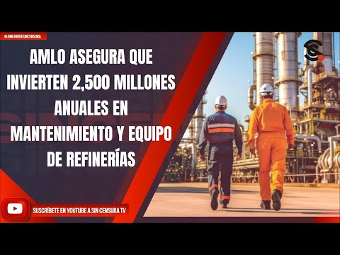 AMLO ASEGURA QUE INVIERTEN 2,500 MILLONES ANUALES EN MANTENIMIENTO Y EQUIPO DE REFINERÍAS