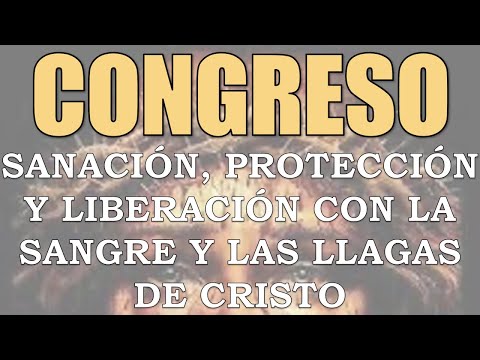 CONGRESO DE SANACIÓN, PROTECCIÓN Y LIBERACIÓN CON LA SANGRE Y LAS LLAGAS DE CRISTO
