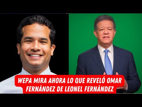 WEPA MIRA AHORA LO QUE REVELÓ OMAR FERNÁNDEZ DE LEONEL FERNÁNDEZ